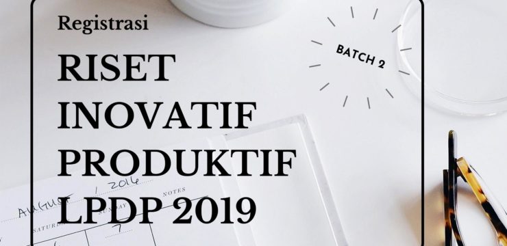 Registrasi Pendanaan Riset Inovatif Produktif LPDP 2019, BATCH 2